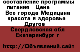 составление программы питания › Цена ­ 2 500 - Все города Медицина, красота и здоровье » Другое   . Свердловская обл.,Екатеринбург г.
